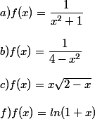 a) f(x)=\dfrac{1}{x^2+1}
 \\ 
 \\ b) f(x)=\dfrac{1}{4-x^2}
 \\ 
 \\ c) f(x)=x\sqrt{2-x}
 \\ 
 \\ f) f(x)=ln(1+x)
